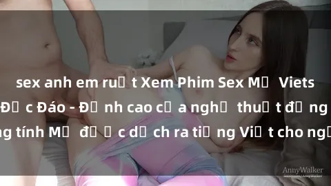 sex anh em ruột Xem Phim Sex Mỹ Vietsub Online Miễn Phí Độc Đáo - Đỉnh cao của nghệ thuật đồng tính Mỹ được dịch ra tiếng Việt cho người xem hiểu rõ hơn.