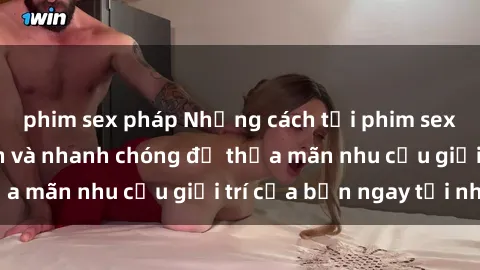 phim sex pháp Những cách tải phim sex về máy đơn giản và nhanh chóng để thỏa mãn nhu cầu giải trí của bạn ngay tại nhà