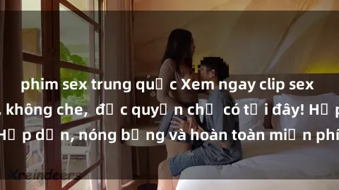 phim sex trung quốc Xem ngay clip sex không che cực hot, không che,  độc quyền chỉ có tại đây! Hấp dẫn, nóng bỏng và hoàn toàn miễn phí, không thể bỏ qua!