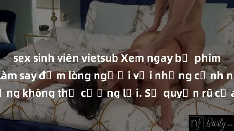 sex sinh viên vietsub Xem ngay bộ phim sex milf hot nhất, làm say đắm lòng người với những cảnh nóng bỏng không thể cưỡng lại. Sự quyến rũ của MILF sẽ khiến bạn mãnh liệt!