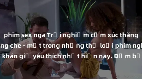 phim sex nga Trải nghiệm cảm xúc thăng hoa với jav SM không che - một trong những thể loại phim người lớn được khán giả yêu thích nhất hiện nay. Đảm bảo đem lại sự hấp dẫn, kích thích tối đa cho người