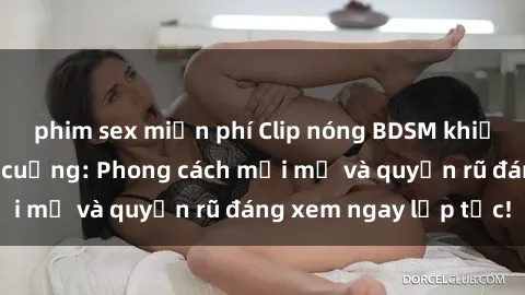 phim sex miễn phí Clip nóng BDSM khiến người xem phát cuồng: Phong cách mới mẻ và quyến rũ đáng xem ngay lập tức!