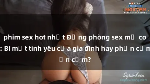 phim sex hot nhất Động phòng sex mẹ con: Bí mật tình yêu của gia đình hay phản cảm?