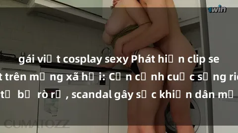 gái việt cosplay sexy Phát hiện clip sex quay lén hot nhất trên mạng xã hội: Cận cảnh cuộc sống riêng tư bị rò rỉ, scandal gây sốc khiến dân mạng không khỏi bàng hoàng