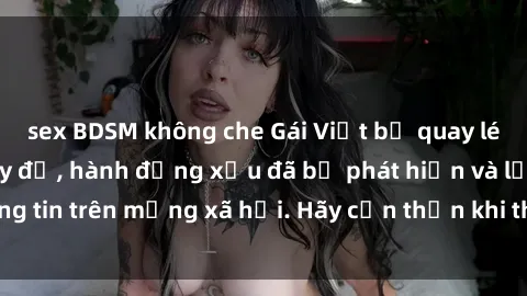 sex BDSM không che Gái Việt bị quay lén trong phòng thay đồ, hành động xấu đã bị phát hiện và lộ thông tin trên mạng xã hội. Hãy cẩn thận khi thay đồ ở nơi công cộng!