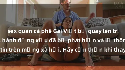sex quán cà phê Gái Việt bị quay lén trong phòng thay đồ, hành động xấu đã bị phát hiện và lộ thông tin trên mạng xã hội. Hãy cẩn thận khi thay đồ ở nơi công cộng!
