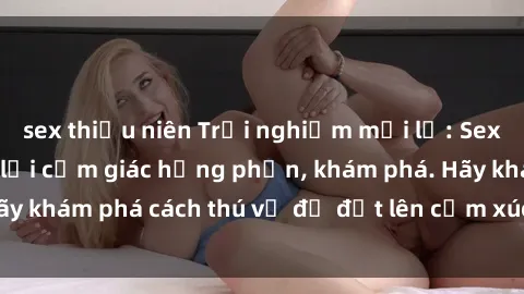 sex thiếu niên Trải nghiệm mới lạ: Sex trong xe hơi đem lại cảm giác hưng phấn, khám phá. Hãy khám phá cách thú vị để đốt lên cảm xúc trong cuộc tình!