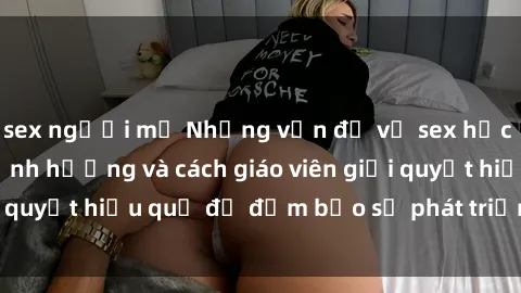sex người mỹ Những vấn đề về sex học sinh: Các yếu tố ảnh hưởng và cách giáo viên giải quyết hiệu quả để đảm bảo sự phát triển toàn diện.