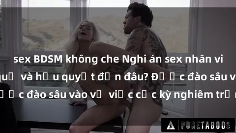 sex BDSM không che Nghi án sex nhân viên nhà hàng: Hậu quả và hậu quyết đến đâu? Được đào sâu vào vụ việc cực kỳ nghiêm trọng này.