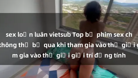 sex loạn luân vietsub Top bộ phim sex châu âu nổi tiếng không thể bỏ qua khi tham gia vào thế giới giải trí đồng tính