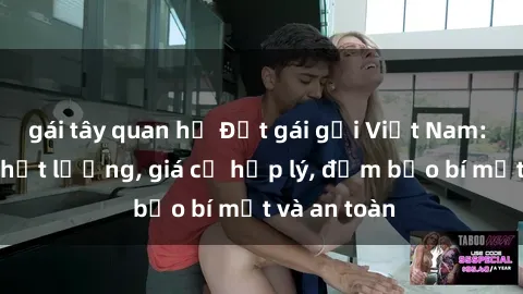 gái tây quan hệ Đặt gái gọi Việt Nam: Dịch vụ chất lượng, giá cả hợp lý, đảm bảo bí mật và an toàn