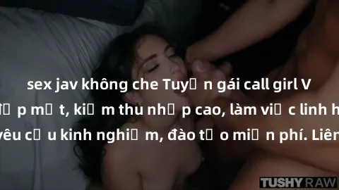 sex jav không che Tuyển gái call girl Việt Nam gợi cảm, đẹp mắt, kiếm thu nhập cao, làm việc linh hoạt, không yêu cầu kinh nghiệm, đào tạo miễn phí. Liên hệ ngay để biết thêm chi tiết!