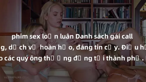 phim sex loạn luân Danh sách gái call girl vip chất lượng, dịch vụ hoàn hảo, đáng tin cậy. Điều hấp dẫn cho các quý ông thượng đẳng tại thành phố. Hãy nhấc máy và đặt lịch ngay!