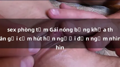 sex phòng tắm Gái nóng bỏng khỏa thân gợi cảm hút hồn người đến ngắm nhìn