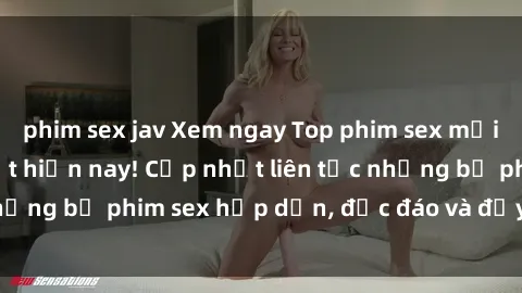 phim sex jav Xem ngay Top phim sex mới nhất đang hot nhất hiện nay! Cập nhật liên tục những bộ phim sex hấp dẫn, độc đáo và đầy kích thích.