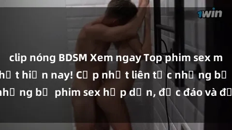 clip nóng BDSM Xem ngay Top phim sex mới nhất đang hot nhất hiện nay! Cập nhật liên tục những bộ phim sex hấp dẫn, độc đáo và đầy kích thích.
