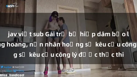 jav việt sub Gái trẻ bị hiếp dâm bạo lực trong khu rừng hoang, nạn nhân hoảng sợ kêu cầu công lý được thực thi