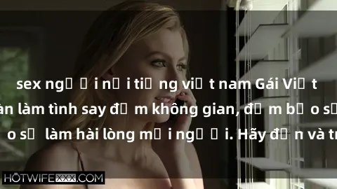 sex người nổi tiếng việt nam Gái Việt xinh đẹp, nồng nàn làm tình say đắm không gian, đảm bảo sẽ làm hài lòng mọi người. Hãy đến và trải nghiệm ngay!