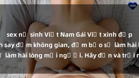 sex nữ sinh Việt Nam Gái Việt xinh đẹp, nồng nàn làm tình say đắm không gian, đảm bảo sẽ làm hài lòng mọi người. Hãy đến và trải nghiệm ngay!