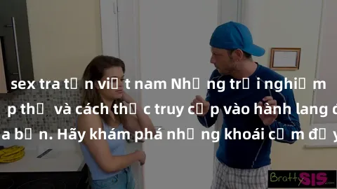 sex tra tấn việt nam Những trải nghiệm mới lạ với sex tập thể và cách thức truy cập vào hành lang đam mê của bạn. Hãy khám phá những khoái cảm đầy kích thích với tập thể hấp dẫn!